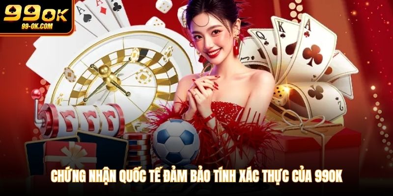 Chứng nhận quốc tế đảm bảo tính xác thực của 99OK