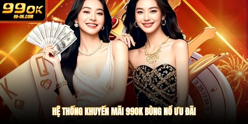 Hệ thống khuyến mãi 99OK bùng nổ ưu đãi